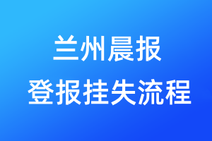 蘭州晨報(bào)登報(bào)掛失流程