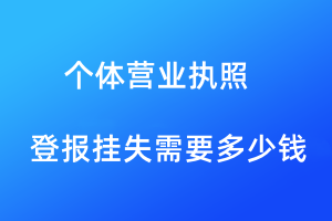 個(gè)體工商營業(yè)執(zhí)照登報(bào)掛失需要多少錢