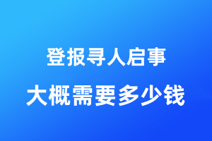 登報(bào)尋人啟事大概需要多少錢(qián)