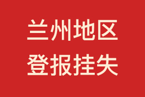 蘭州地區(qū)登報(bào)掛失、遺失聲明、登報(bào)電話