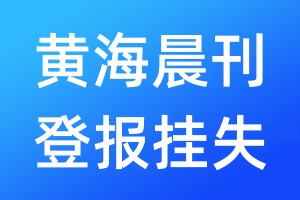 黃海晨刊登報掛失_黃海晨刊登報掛失電話