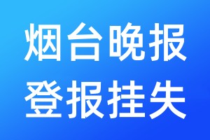 煙臺(tái)晚報(bào)登報(bào)掛失_煙臺(tái)晚報(bào)登報(bào)掛失電話