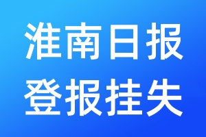 淮南日?qǐng)?bào)登報(bào)掛失_淮南日?qǐng)?bào)登報(bào)掛失電話