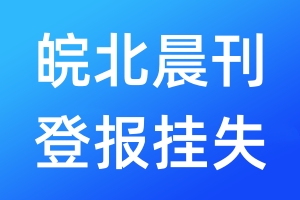 皖北晨刊登報掛失_皖北晨刊登報掛失電話