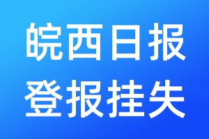 皖西日?qǐng)?bào)登報(bào)掛失_皖西日?qǐng)?bào)登報(bào)掛失電話