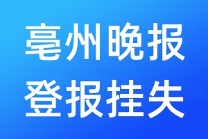 亳州晚報(bào)登報(bào)掛失_亳州晚報(bào)登報(bào)掛失電話