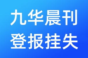 九華晨刊登報(bào)掛失_九華晨刊登報(bào)掛失電話