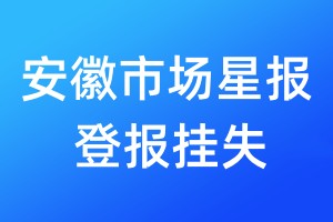 安徽市場(chǎng)星報(bào)登報(bào)掛失_安徽市場(chǎng)星報(bào)登報(bào)掛失電話(huà)