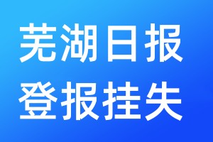 蕪湖日?qǐng)?bào)登報(bào)掛失_蕪湖日?qǐng)?bào)登報(bào)掛失電話(huà)