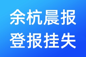 余杭晨報(bào)登報(bào)掛失_余杭晨報(bào)登報(bào)掛失電話