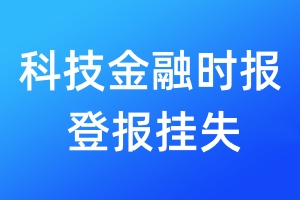 科技金融時(shí)報(bào)登報(bào)掛失_科技金融時(shí)報(bào)登報(bào)掛失電話