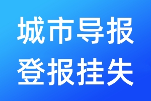 城市導(dǎo)報(bào)登報(bào)掛失_城市導(dǎo)報(bào)登報(bào)掛失電話