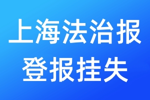 上海法治報(bào)登報(bào)掛失_上海法治報(bào)登報(bào)掛失電話