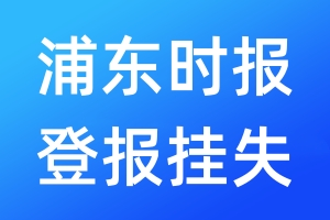 浦東時(shí)報(bào)登報(bào)掛失_浦東時(shí)報(bào)登報(bào)掛失電話