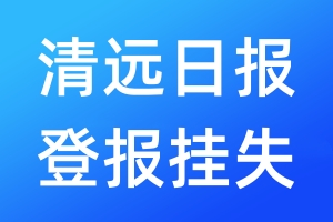 清遠(yuǎn)日?qǐng)?bào)登報(bào)掛失_清遠(yuǎn)日?qǐng)?bào)登報(bào)掛失電話