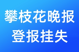 攀枝花晚報登報掛失_攀枝花晚報登報掛失電話