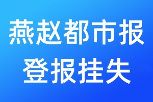 燕趙都市報登報掛失_燕趙都市報登報掛失電話