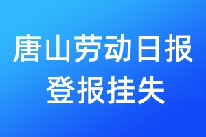 唐山勞動(dòng)日?qǐng)?bào)登報(bào)掛失_唐山勞動(dòng)日?qǐng)?bào)登報(bào)掛失電話