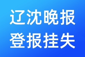 遼沈晚報登報掛失_遼沈晚報登報掛失電話