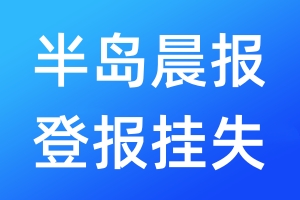 半島晨報登報掛失_半島晨報登報掛失電話