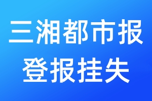 三湘都市報(bào)登報(bào)掛失_三湘都市報(bào)登報(bào)掛失電話