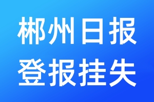 郴州日?qǐng)?bào)登報(bào)掛失_郴州日?qǐng)?bào)登報(bào)掛失電話(huà)