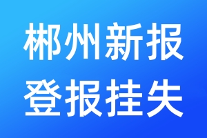 郴州新報(bào)登報(bào)掛失_郴州新報(bào)登報(bào)掛失電話(huà)