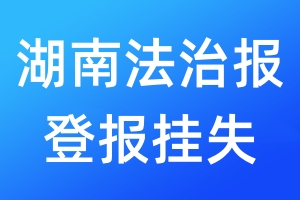 湖南法治報(bào)登報(bào)掛失_湖南法治報(bào)登報(bào)掛失電話(huà)