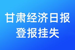 甘肅經(jīng)濟(jì)日?qǐng)?bào)登報(bào)掛失_甘肅經(jīng)濟(jì)日?qǐng)?bào)登報(bào)掛失電話(huà)