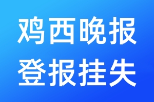 雞西晚報登報掛失_雞西晚報登報掛失電話