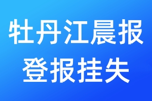 牡丹江晨報(bào)登報(bào)掛失_牡丹江晨報(bào)登報(bào)掛失電話