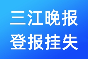 三江晚報(bào)登報(bào)掛失_三江晚報(bào)登報(bào)掛失電話