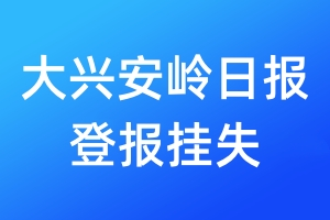 大興安嶺日?qǐng)?bào)登報(bào)掛失_大興安嶺日?qǐng)?bào)登報(bào)掛失電話