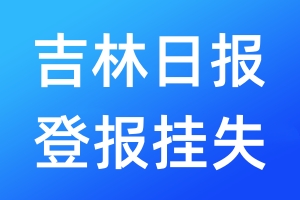 吉林日?qǐng)?bào)登報(bào)掛失_吉林日?qǐng)?bào)登報(bào)掛失電話