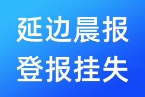 延邊晨報(bào)登報(bào)掛失_延邊晨報(bào)登報(bào)掛失電話