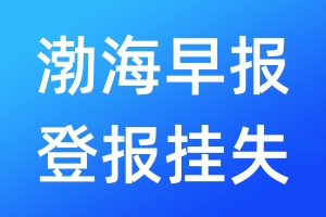 渤海早報(bào)登報(bào)掛失_渤海早報(bào)登報(bào)掛失電話