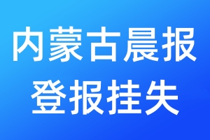 內(nèi)蒙古晨報(bào)登報(bào)掛失_內(nèi)蒙古晨報(bào)登報(bào)掛失電話