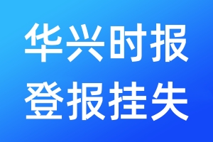 華興時(shí)報(bào)登報(bào)掛失_華興時(shí)報(bào)登報(bào)掛失電話