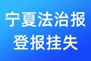 寧夏法治報(bào)登報(bào)掛失_寧夏法治報(bào)登報(bào)掛失電話