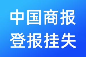 中國商報(bào)登報(bào)掛失_中國商報(bào)登報(bào)掛失電話