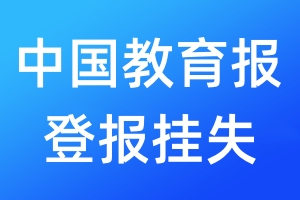 中國教育報(bào)登報(bào)掛失_中國教育報(bào)登報(bào)掛失電話