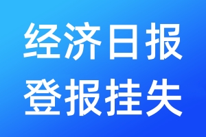 經(jīng)濟(jì)日?qǐng)?bào)登報(bào)掛失_經(jīng)濟(jì)日?qǐng)?bào)登報(bào)掛失電話