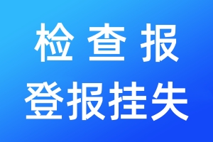 檢查報(bào)登報(bào)掛失_檢查報(bào)登報(bào)掛失電話