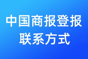 中國商報(bào)登報(bào)聯(lián)系方式_中國商報(bào)登報(bào)電話