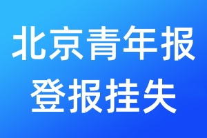 北京青年報登報掛失_北京青年報登報掛失電話